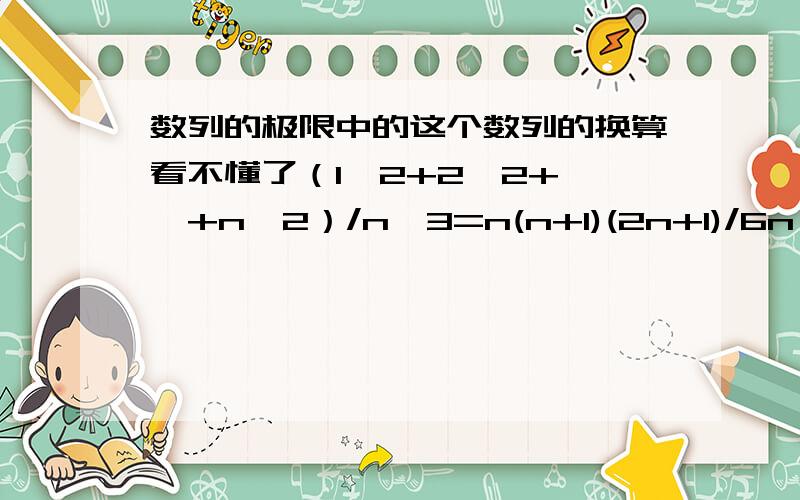 数列的极限中的这个数列的换算看不懂了（1^2+2^2+……+n^2）/n^3=n(n+1)(2n+1)/6n^3(因为平方立方打不出来,