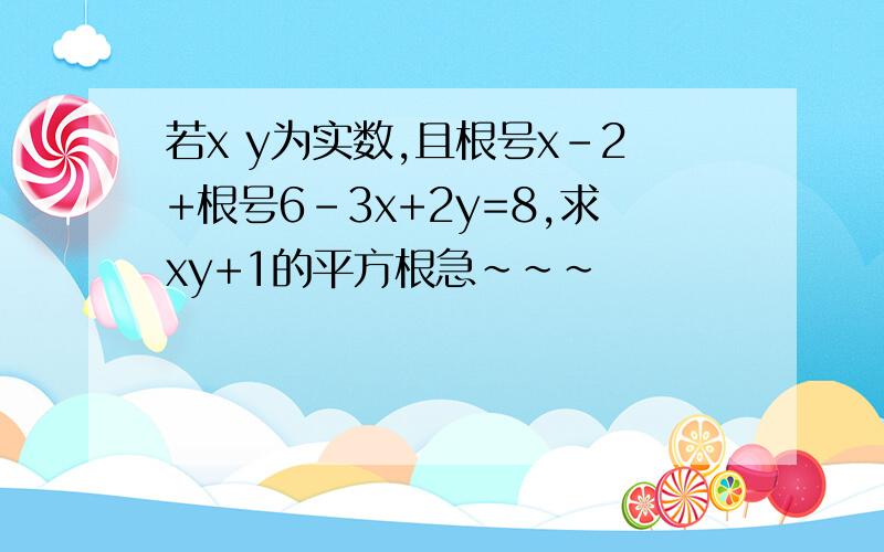 若x y为实数,且根号x-2+根号6-3x+2y=8,求xy+1的平方根急~~~