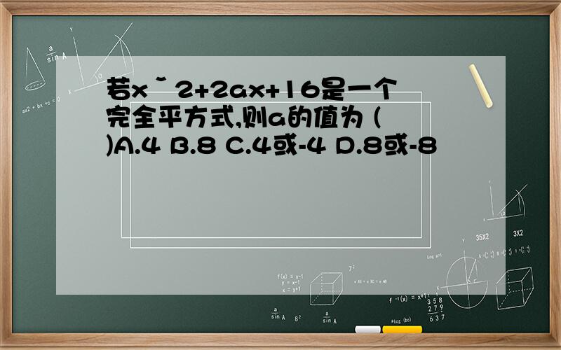 若xˇ2+2ax+16是一个完全平方式,则a的值为 ( )A.4 B.8 C.4或-4 D.8或-8