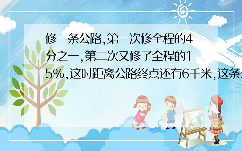 修一条公路,第一次修全程的4分之一,第二次又修了全程的15%,这时距离公路终点还有6千米,这条公路有多少千米