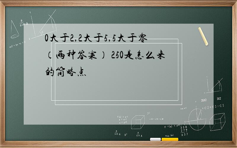 0大于2,2大于5,5大于零（两种答案） 250是怎么来的简略点