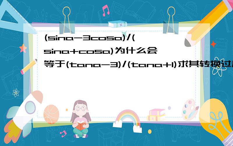 (sina-3cosa)/(sina+cosa)为什么会等于(tana-3)/(tana+1)求其转换过程!你能再详细点么?