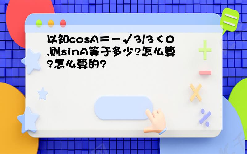 以知cosA＝－√3/3＜0,则sinA等于多少?怎么算?怎么算的?