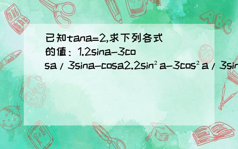 已知tana=2,求下列各式的值：1.2sina-3cosa/3sina-cosa2.2sin²a-3cos²a/3sin²a-cos²a3.2sin²a-3sinacosa