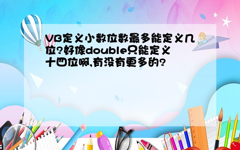 VB定义小数位数最多能定义几位?好像double只能定义十四位啊,有没有更多的?