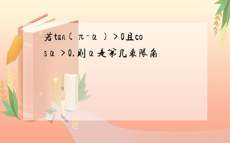 若tan(π-α)>0且cosα>0,则α是第几象限角