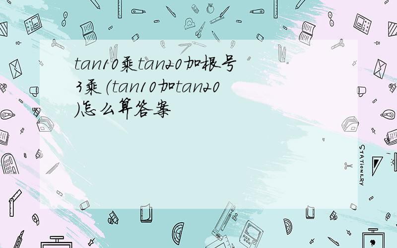 tan10乘tan20加根号3乘（tan10加tan20）怎么算答案