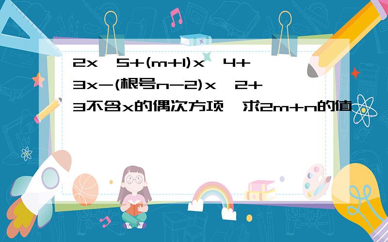 2x^5+(m+1)x^4+3x-(根号n-2)x^2+3不含x的偶次方项,求2m+n的值