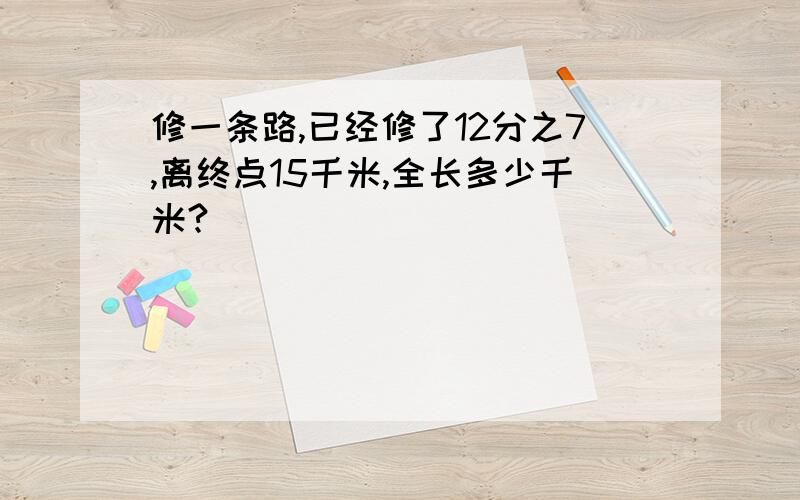 修一条路,已经修了12分之7,离终点15千米,全长多少千米?