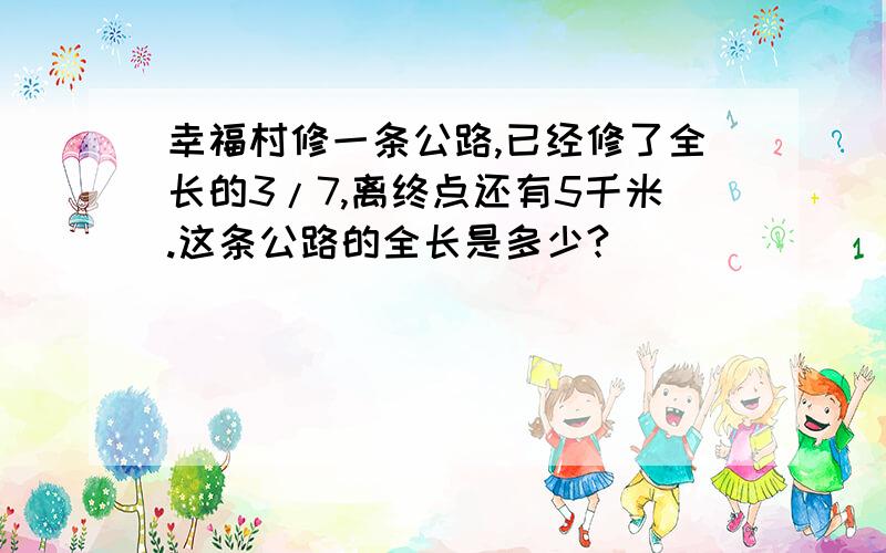 幸福村修一条公路,已经修了全长的3/7,离终点还有5千米.这条公路的全长是多少?