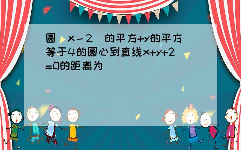 圆（x－2）的平方+y的平方等于4的圆心到直线x+y+2=0的距离为