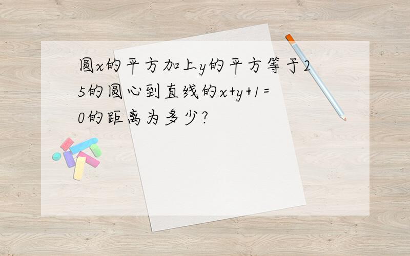 圆x的平方加上y的平方等于25的圆心到直线的x+y+1=0的距离为多少?