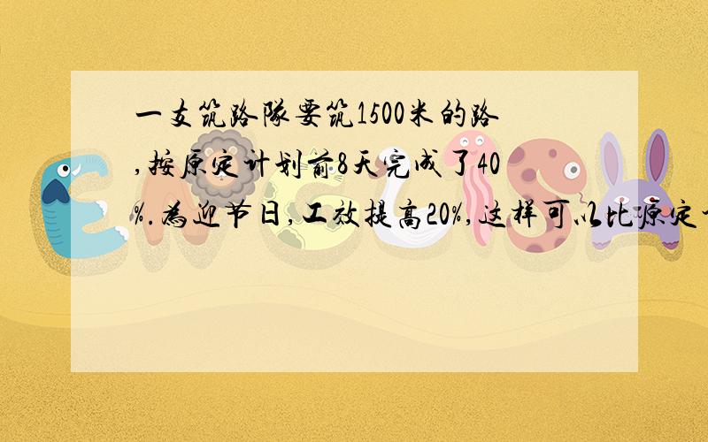 一支筑路队要筑1500米的路,按原定计划前8天完成了40%.为迎节日,工效提高20%,这样可以比原定计划提前几天完成?过程要用分率做,不用上1500