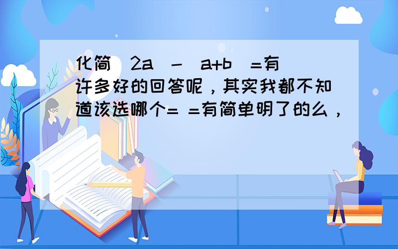 化简|2a|-|a+b|=有许多好的回答呢，其实我都不知道该选哪个= =有简单明了的么，