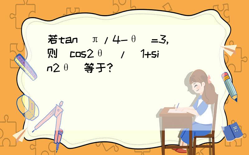 若tan(π/4-θ)=3,则(cos2θ)/(1+sin2θ)等于?