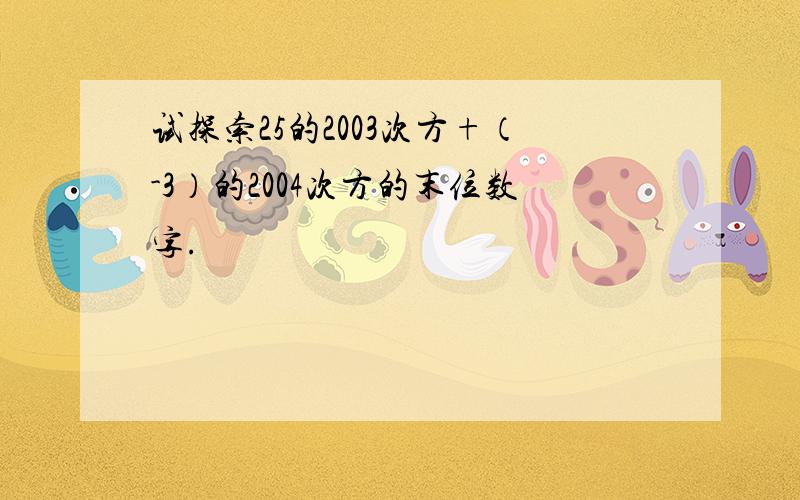 试探索25的2003次方+（-3）的2004次方的末位数字.