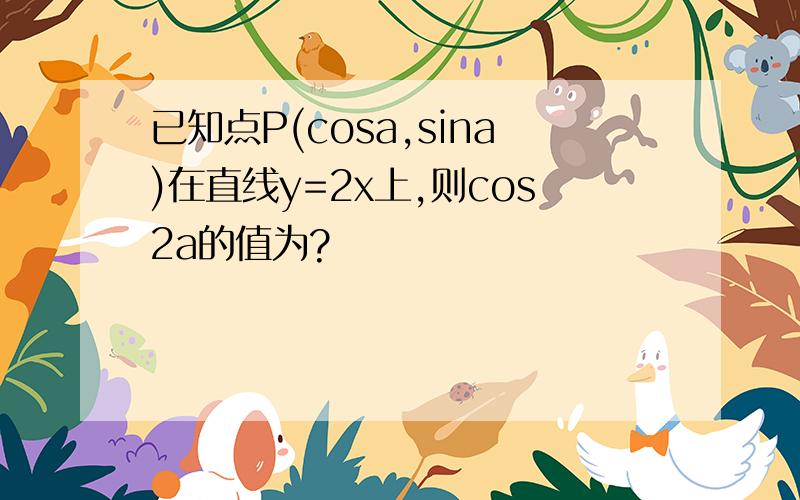 已知点P(cosa,sina)在直线y=2x上,则cos2a的值为?