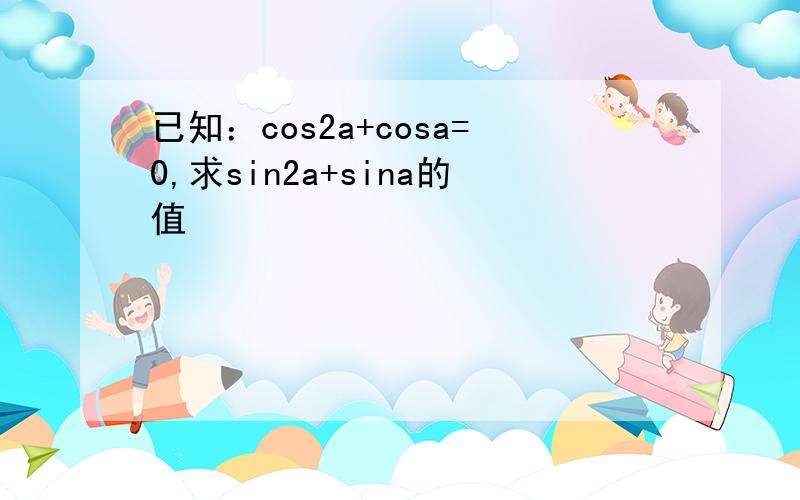 已知：cos2a+cosa=0,求sin2a+sina的值