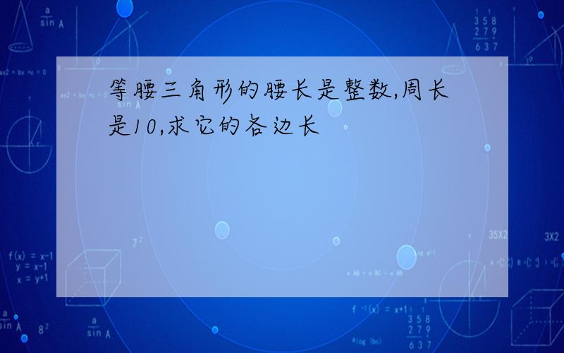 等腰三角形的腰长是整数,周长是10,求它的各边长