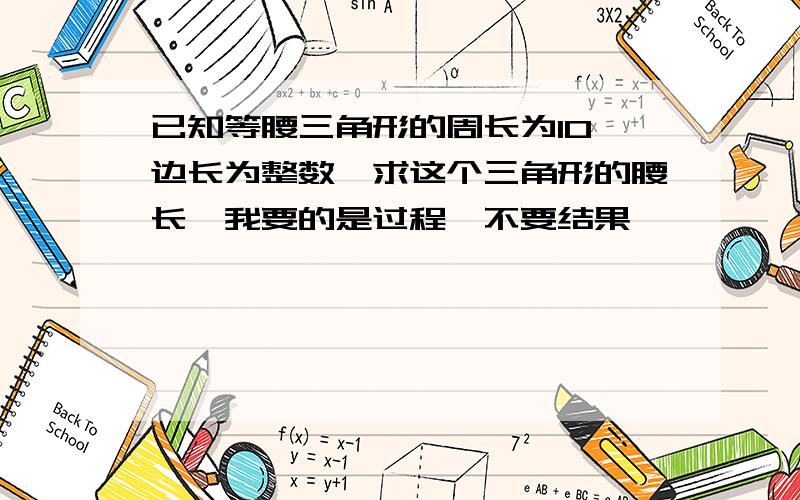 已知等腰三角形的周长为10,边长为整数,求这个三角形的腰长,我要的是过程,不要结果