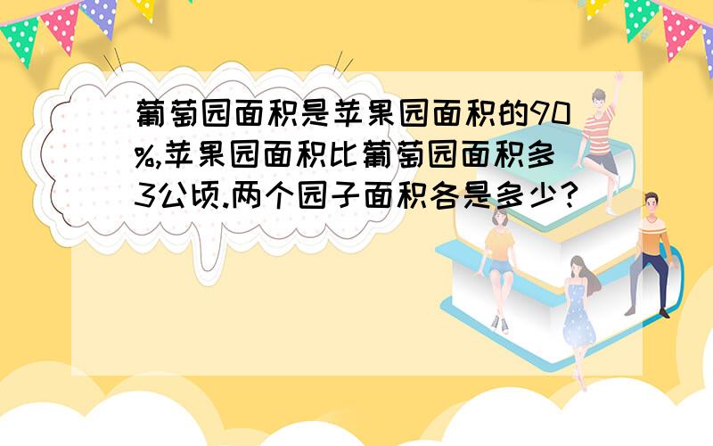 葡萄园面积是苹果园面积的90%,苹果园面积比葡萄园面积多3公顷.两个园子面积各是多少?