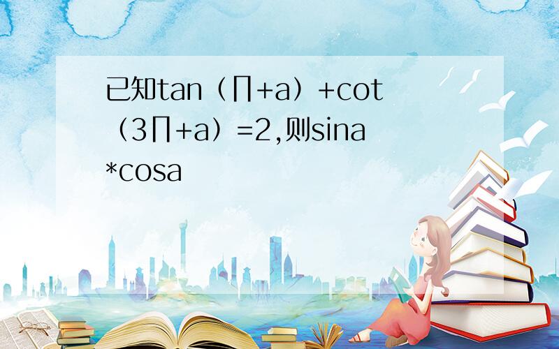 已知tan（∏+a）+cot（3∏+a）=2,则sina*cosa