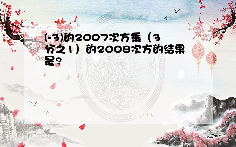 (-3)的2007次方乘（3分之1）的2008次方的结果是?