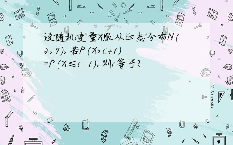 设随机变量X服从正态分布N(2,9),若P(X＞c+1)=P(X≤c-1),则c等于?