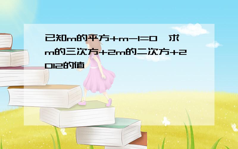 已知m的平方+m-1=0,求m的三次方+2m的二次方+2012的值