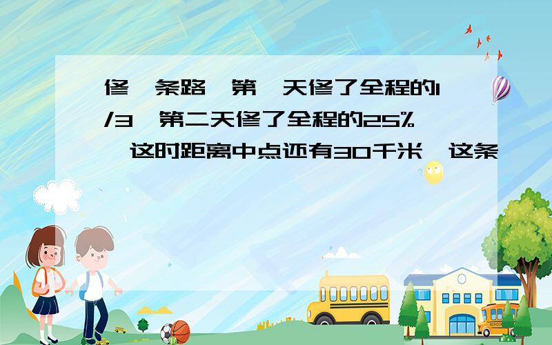 修一条路,第一天修了全程的1/3,第二天修了全程的25%,这时距离中点还有30千米,这条