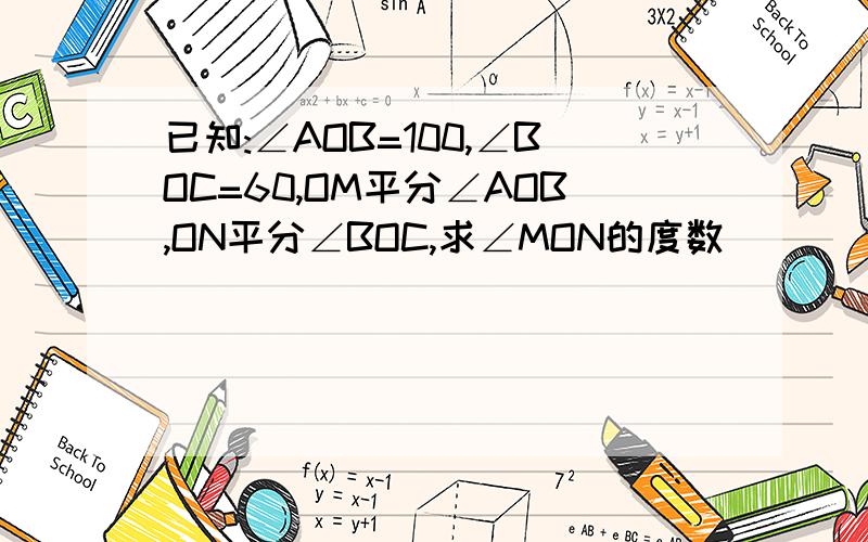 已知:∠AOB=100,∠BOC=60,OM平分∠AOB,ON平分∠BOC,求∠MON的度数