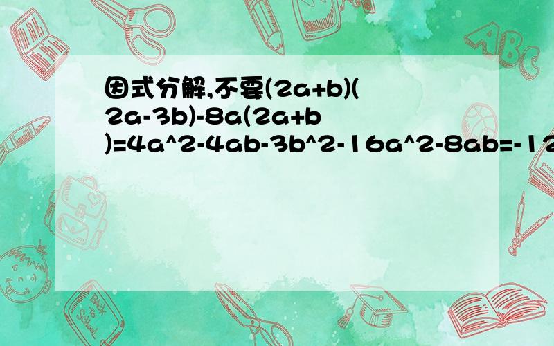 因式分解,不要(2a+b)(2a-3b)-8a(2a+b)=4a^2-4ab-3b^2-16a^2-8ab=-12a^2-12ab-3b^2=-3(4a^2+4ab+b^2)=-3(2a+b)^2的