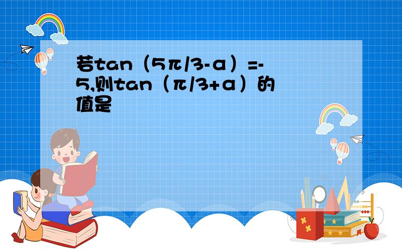 若tan（5π/3-α）=-5,则tan（π/3+α）的值是