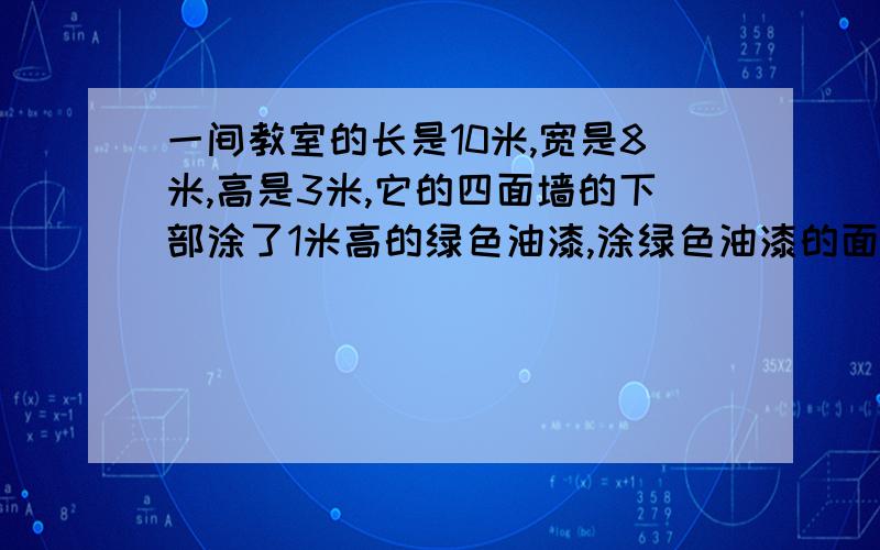 一间教室的长是10米,宽是8米,高是3米,它的四面墙的下部涂了1米高的绿色油漆,涂绿色油漆的面积是多少平方米