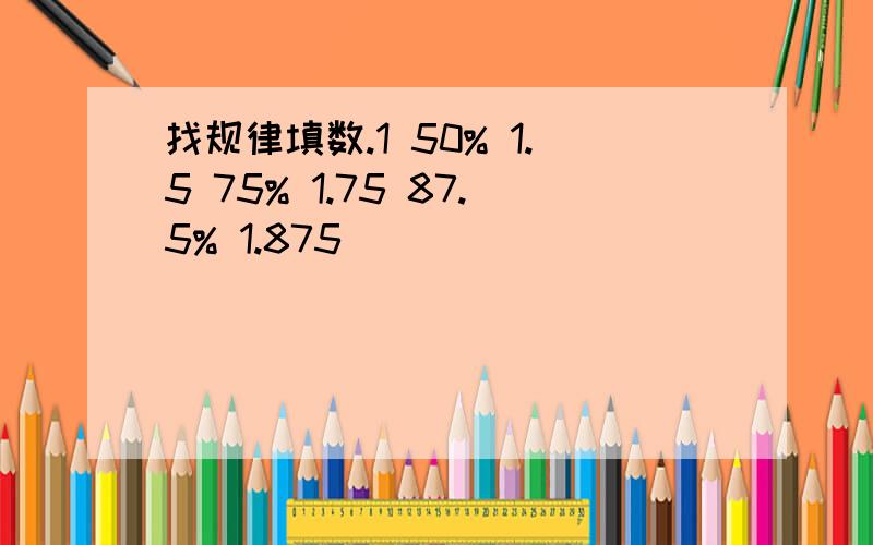 找规律填数.1 50% 1.5 75% 1.75 87.5% 1.875