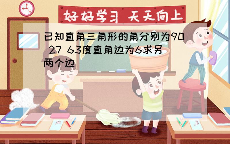 已知直角三角形的角分别为90 27 63度直角边为6求另两个边