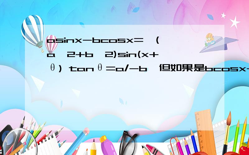 asinx-bcosx=√(a^2+b^2)sin(x+θ) tanθ=a/-b,但如果是bcosx-asinx要化成cos(x+θ)的形式,要怎么化?
