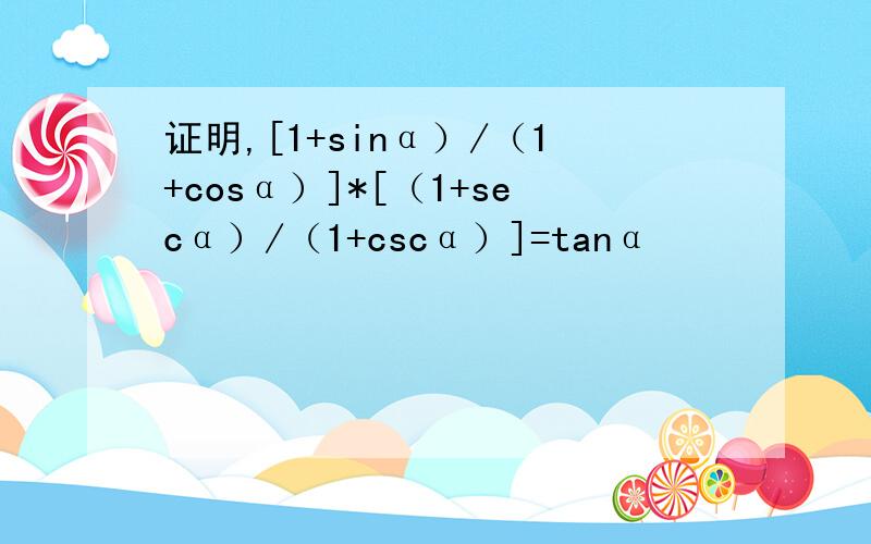 证明,[1+sinα）/（1+cosα）]*[（1+secα）/（1+cscα）]=tanα