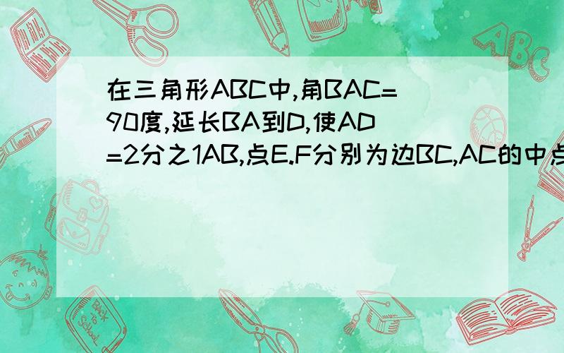 在三角形ABC中,角BAC=90度,延长BA到D,使AD=2分之1AB,点E.F分别为边BC,AC的中点.求证DF=BE过A作AG平行BC,交DF于G,求证AG=DG