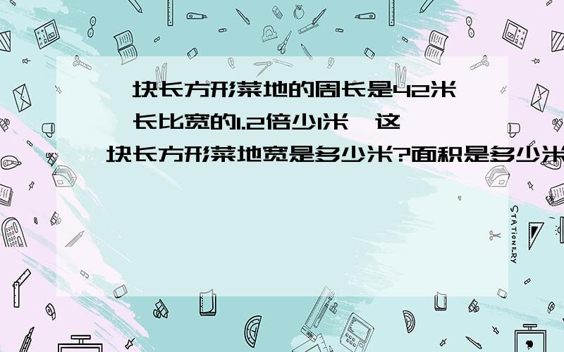 一块长方形菜地的周长是42米,长比宽的1.2倍少1米,这块长方形菜地宽是多少米?面积是多少米?