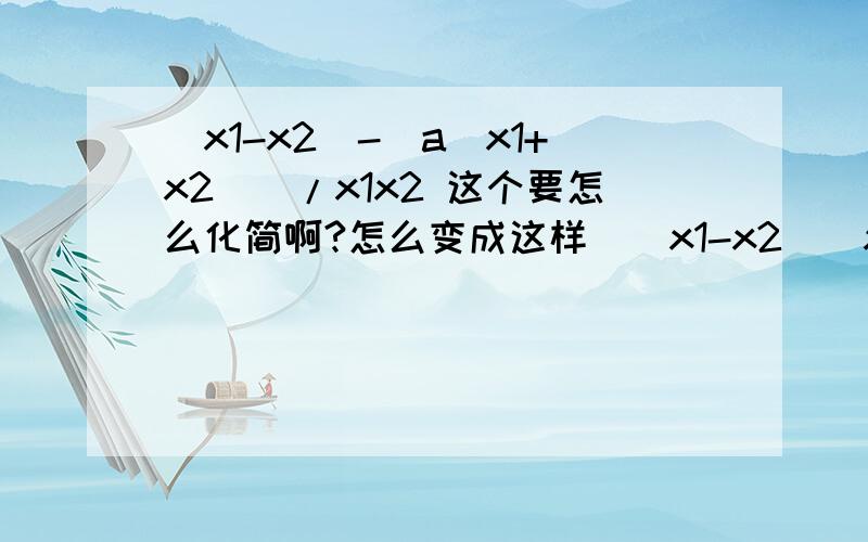 （x1-x2）-[a（x1+x2)]/x1x2 这个要怎么化简啊?怎么变成这样[(x1-x2)(x1x2-a)]/x1x2?