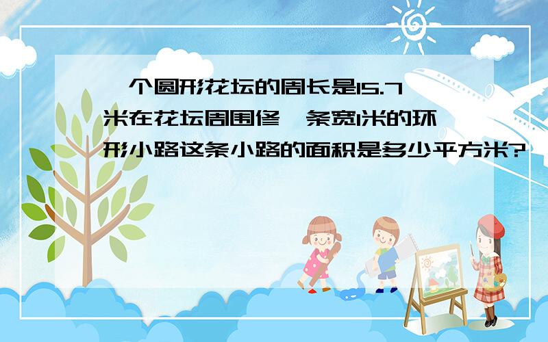 一个圆形花坛的周长是15.7米在花坛周围修一条宽1米的环形小路这条小路的面积是多少平方米?