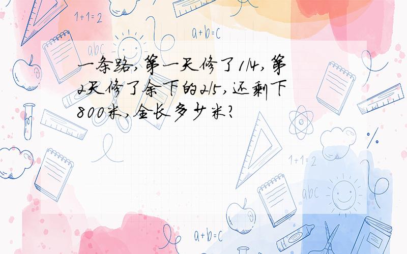 一条路,第一天修了1/4,第2天修了余下的2/5,还剩下800米,全长多少米?