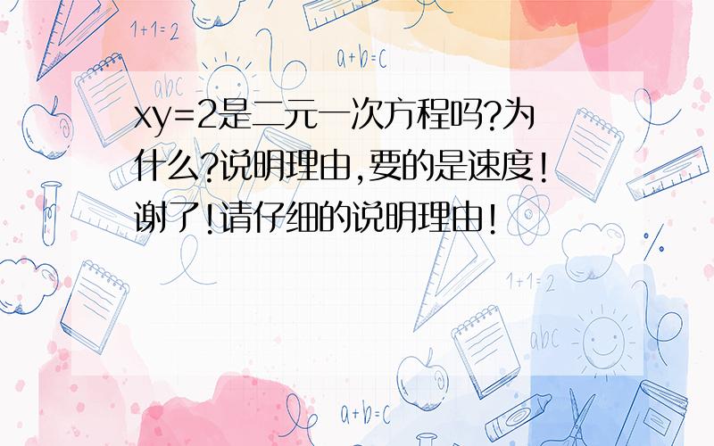 xy=2是二元一次方程吗?为什么?说明理由,要的是速度!谢了!请仔细的说明理由！