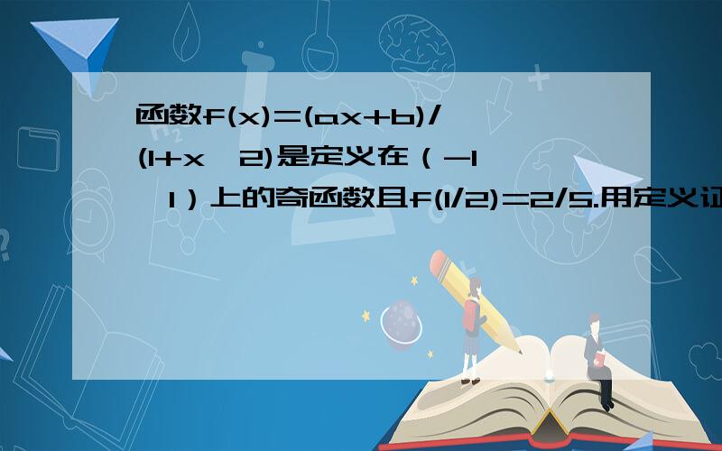 函数f(x)=(ax+b)/(1+x^2)是定义在（-1,1）上的奇函数且f(1/2)=2/5.用定义证明f(x)在（-1,1）上是增函数