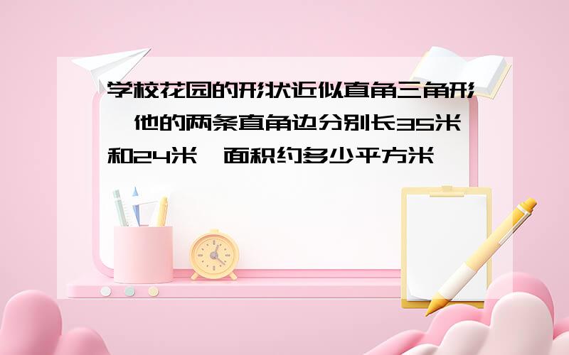 学校花园的形状近似直角三角形,他的两条直角边分别长35米和24米,面积约多少平方米