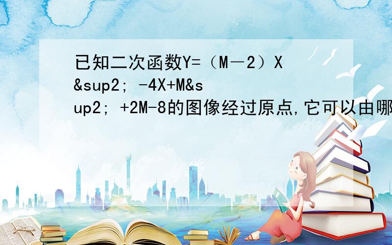 已知二次函数Y=（M－2）X² -4X+M² +2M-8的图像经过原点,它可以由哪条顶点在原点的抛物线经过平移得到?说出平移过程已知抛物线的顶点坐标是（2,—3）,且经过点（1,—5/2）求这条抛物线