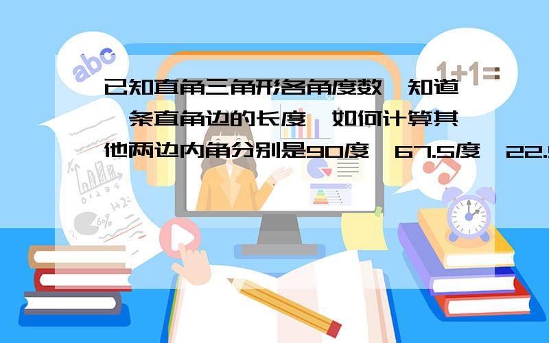 已知直角三角形各角度数,知道一条直角边的长度,如何计算其他两边内角分别是90度,67.5度,22.5度,一条直角边是12.如何计算另一直边和斜边.最好有公式.