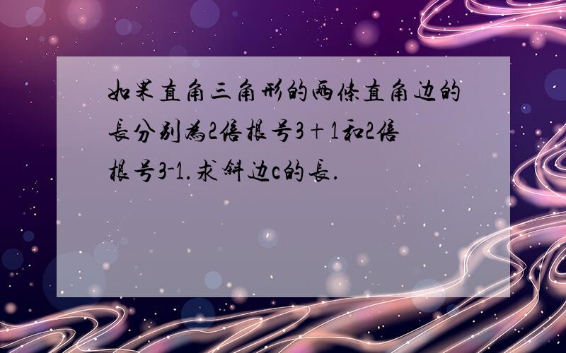 如果直角三角形的两条直角边的长分别为2倍根号3+1和2倍根号3-1.求斜边c的长.