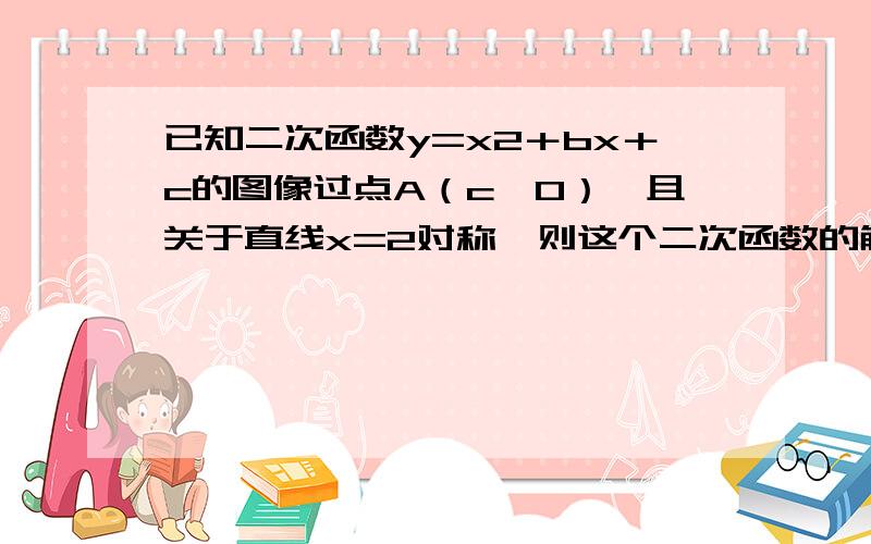 已知二次函数y=x2＋bx＋c的图像过点A（c,0）,且关于直线x=2对称,则这个二次函数的解析式可能是?